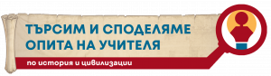 Търсим и споделяме опита на учителя по история и цивилизации